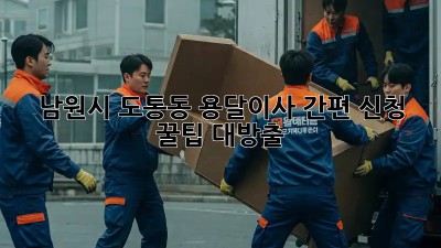 남원시 도통동 용달이사 간편 신청 🚚💨 꿀팁 대방출!