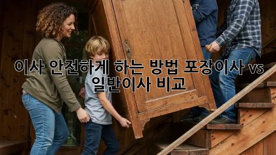 이사 안전하게 하는 방법: 포장이사 vs 일반이사 비교