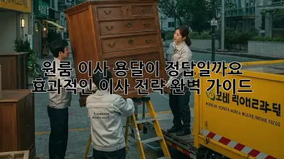 원룸 이사, 용달이 정답일까요? 효과적인 이사 전략 완벽 가이드!
